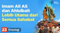 Imam Ali AS dan Ahlulbait Lebih Utama Dari Semua Sahabat